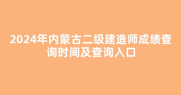 2024年内蒙古二级建造师成绩查询时间及查询入口