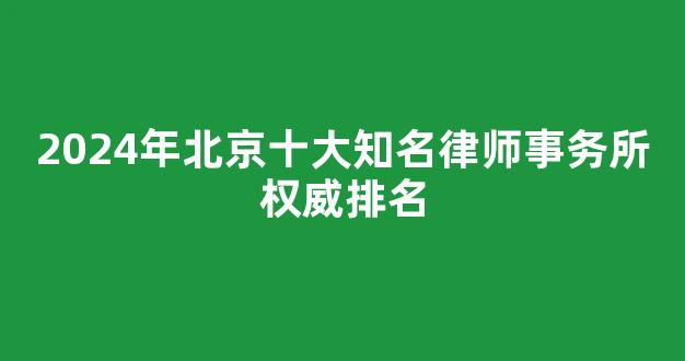 2024年北京十大知名律师事务所权威排名