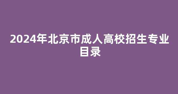 <b>2024年北京市成人高校招生专业目录</b>