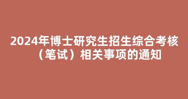 <b>2024年博士研究生招生综合考核（笔试）相关事项的通知</b>