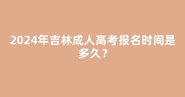 2024年吉林成人高考报名时间是多久？