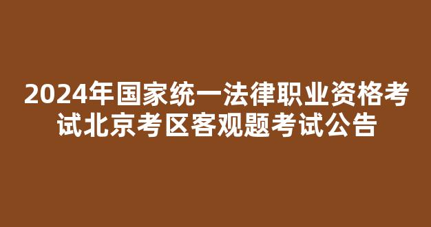 2024年国家统一法律职业资格考试北京考区客观题考试公告