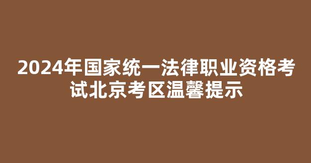 <b>2024年国家统一法律职业资格考试北京考区温馨提示</b>