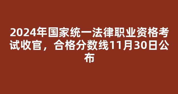 2024年国家统一法律职业资格考试收官，合格分数线11月30日公布