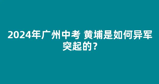 2024年广州中考 黄埔是如何异军突起的？