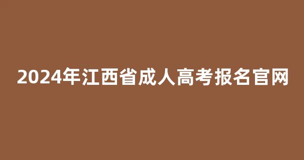 <b>2024年江西省成人高考报名官网</b>