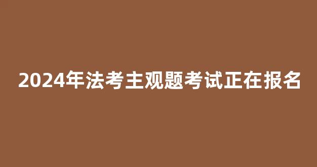 2024年法考主观题考试正在报名