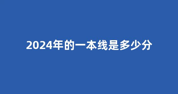 2024年的一本线是多少分