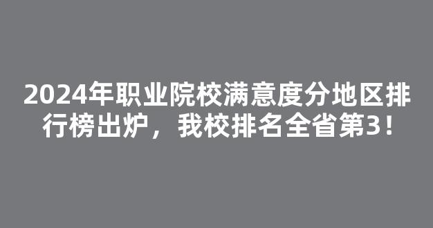 2024年职业院校满意度分地区排行榜出炉，我校排名全省第3！