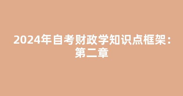 <b>2024年自考财政学知识点框架：第二章</b>