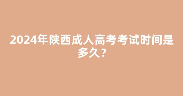 <b>2024年陕西成人高考考试时间是多久？</b>