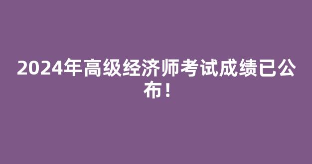 2024年高级经济师考试成绩已公布！