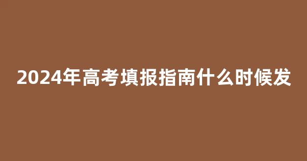 2024年高考填报指南什么时候发