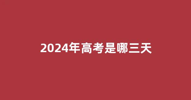 2024年高考是哪三天