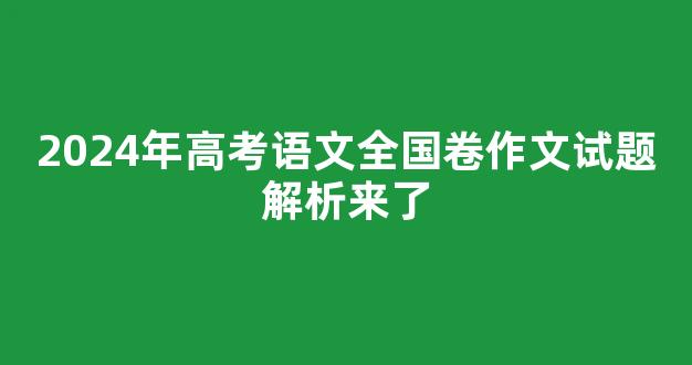 2024年高考语文全国卷作文试题解析来了