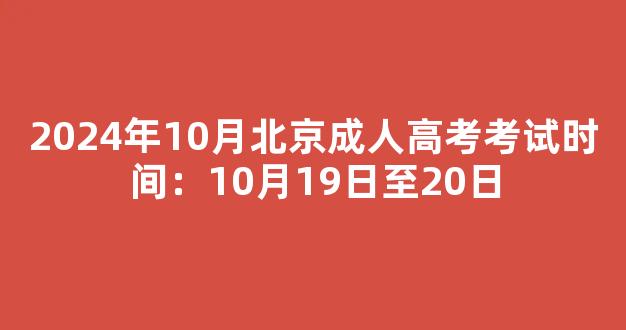 2024年10月北京成人高考考试时间：10月19日至20日