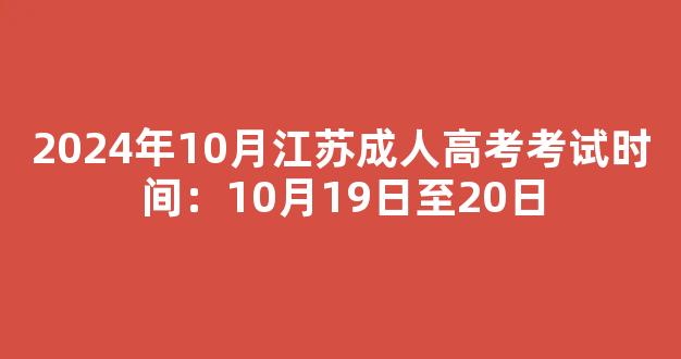 2024年10月江苏成人高考考试时间：10月19日至20日