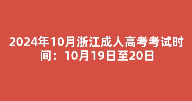 2024年10月浙江成人高考考试时间：10月19日至20日