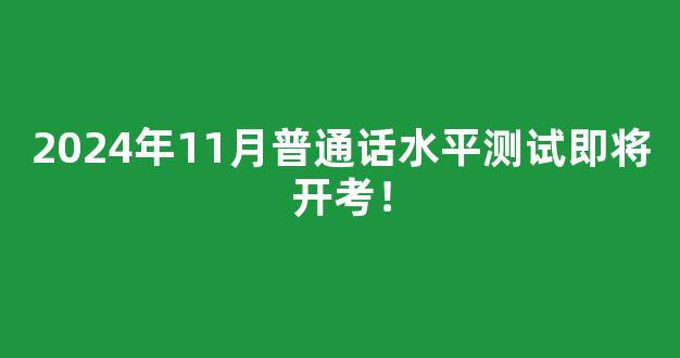 2024年11月普通话水平测试即将开考！