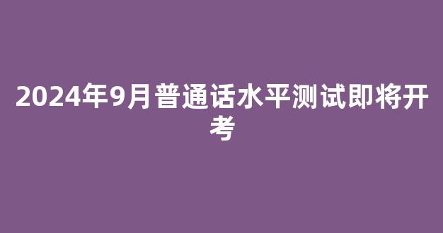 2024年9月普通话水平测试即将开考