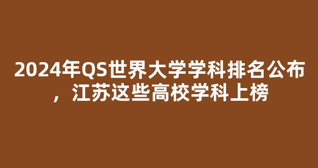 <b>2024年QS世界大学学科排名公布，江苏这些高校学科上榜</b>