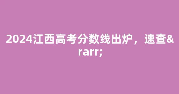 <b>2024江西高考分数线出炉，速查→</b>