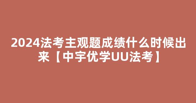 2024法考主观题成绩什么时候出来【中宇优学UU法考】