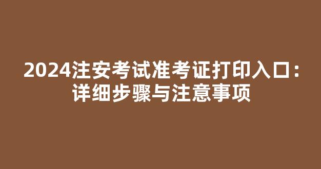 2024注安考试准考证打印入口：详细步骤与注意事项