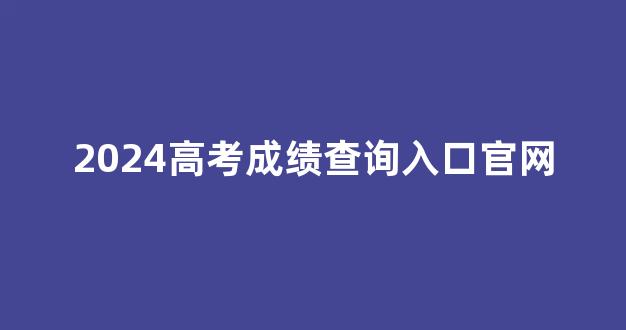 2024高考成绩查询入口官网