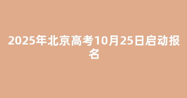 2025年北京高考10月25日启动报名