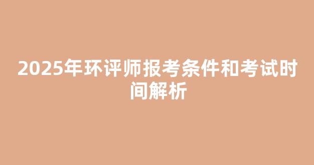 2025年环评师报考条件和考试时间解析