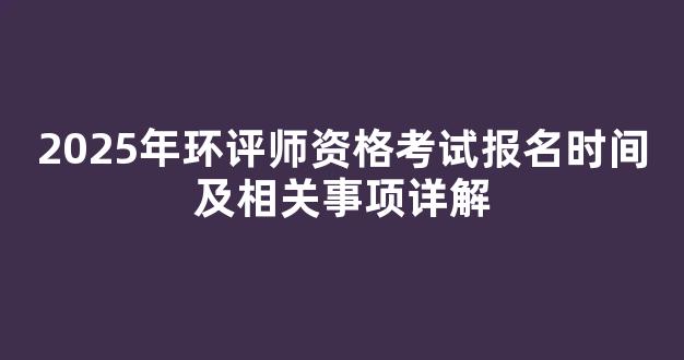 2025年环评师资格考试报名时间及相关事项详解