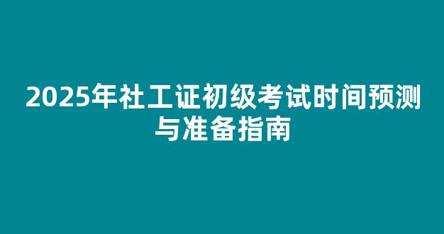 <b>2025年社工证初级考试时间预测与准备指南</b>