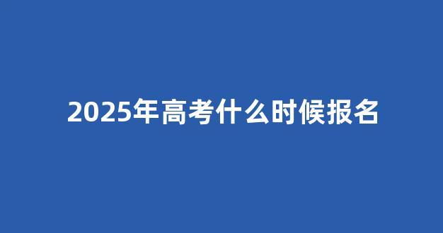 2025年高考什么时候报名