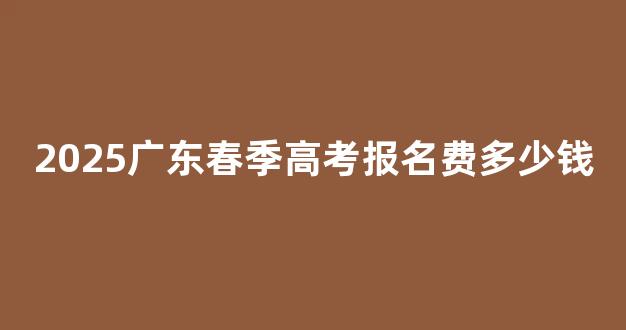 2025广东春季高考报名费多少钱