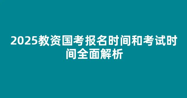 2025教资国考报名时间和考试时间全面解析