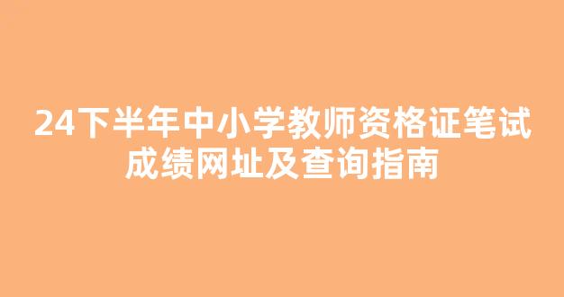 24下半年中小学教师资格证笔试成绩网址及查询指南