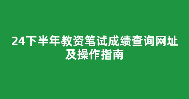 24下半年教资笔试成绩查询网址及操作指南