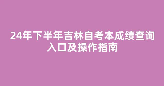 24年下半年吉林自考本成绩查询入口及操作指南