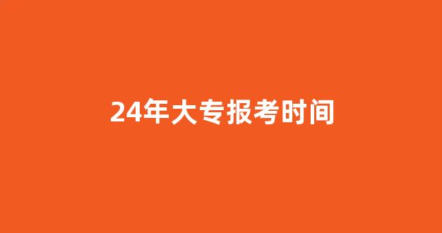 24年大专报考时间