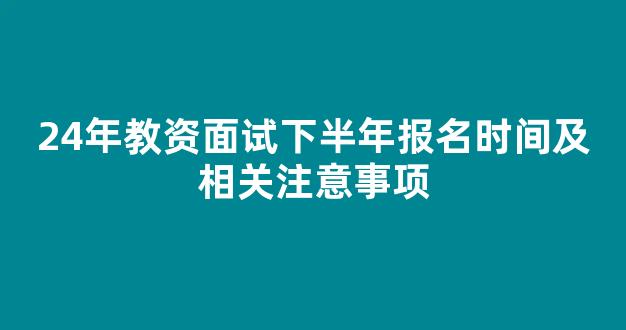 24年教资面试下半年报名时间及相关注意事项