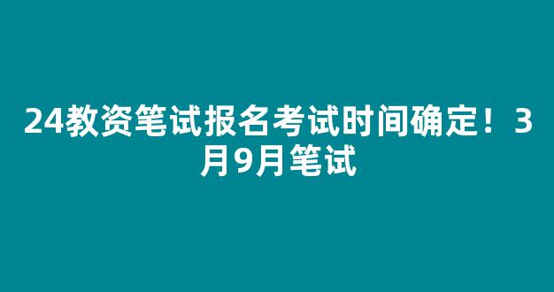 <b>24教资笔试报名考试时间确定！3月9月笔试</b>