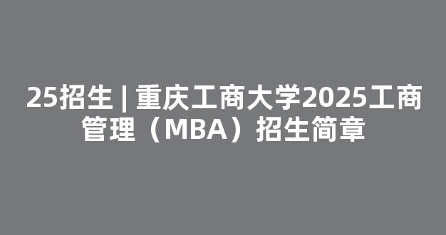 25招生 | 重庆工商大学2025工商管理（MBA）招生简章