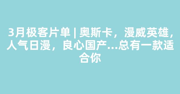 3月极客片单 | 奥斯卡，漫威英雄，人气日漫，良心国产...总有一款适合你