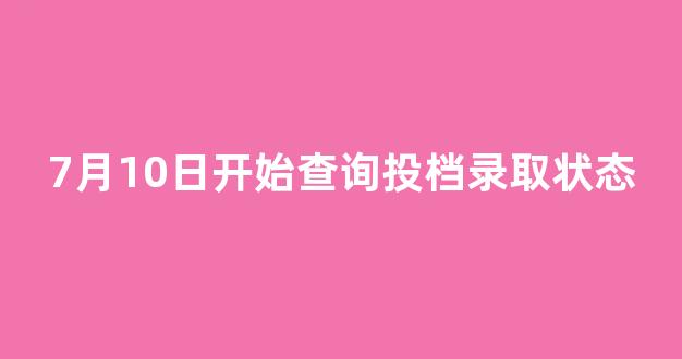 7月10日开始查询投档录取状态