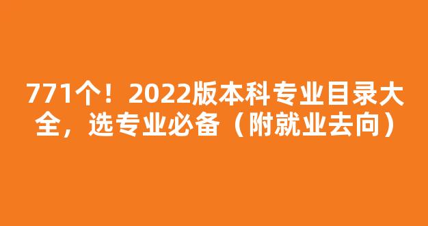 <b>771个！2022版本科专业目录大全，选专业必备（附就业去向）</b>