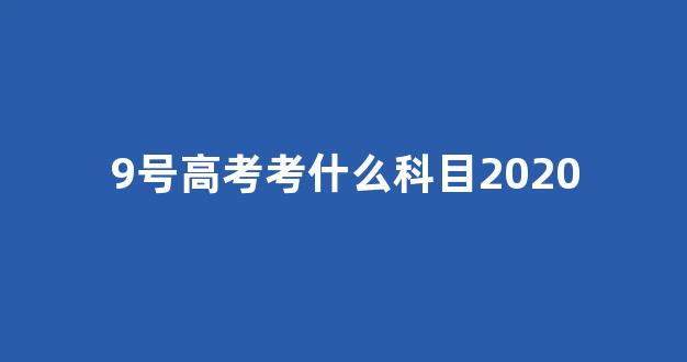 9号高考考什么科目2020