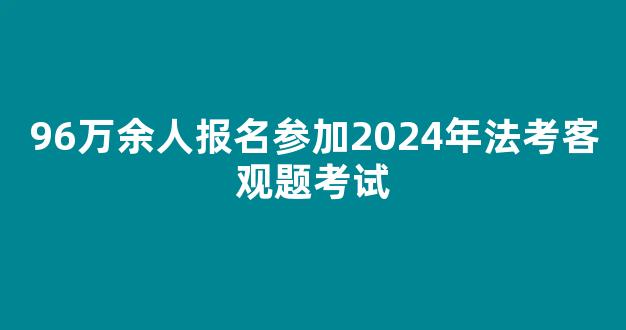 96万余人报名参加2024年法考客观题考试