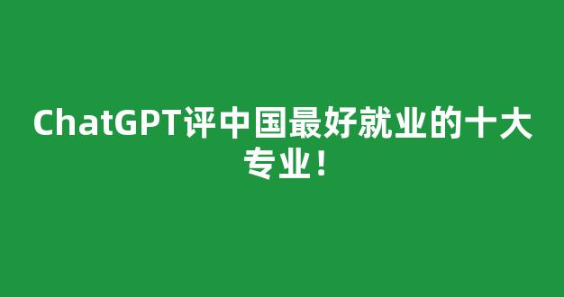 <b>ChatGPT评中国最好就业的十大专业！</b>