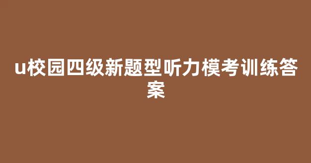 u校园四级新题型听力模考训练答案